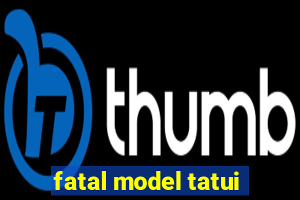 fatal model tatui